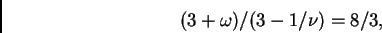 \begin{displaymath}(3+\omega)\bigl / (3-1/\nu)
=8/3,
\end{displaymath}