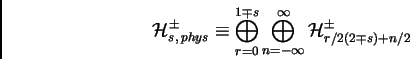 \begin{displaymath}{\cal H}_{s,\, phys}^{\pm}\equiv
\bigoplus_{r=0}^{1\mp s} \bigoplus_{n=-\infty}^\infty
{\cal H}^\pm_{r/2(2\mp s)+n/2}
\end{displaymath}