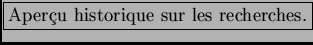 \fbox{Aper\c cu historique sur les recherches.}