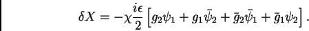 \begin{displaymath}
\delta X=-\chi {i\epsilon \over 2} \left [ g_2 \psi_1 +g_1 \bar
\psi_2
+\bar g_2 \bar \psi_1+ \bar g_1 \psi_2\right ].
\end{displaymath}